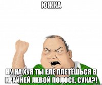 ЮЖКА ну на хуя ты еле плетёшься в крайней левой полосе, сука?!