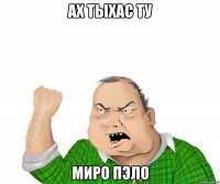 Ах тыхас ту Миро пэло