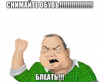 СНИМАЙТЕ ОБУВЬ!!!!!!!!!!!!!!!!! БЛЕАТЬ!!!