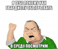 я тебе покожу как гвардиолу обыгрыватб в среду посмотрим