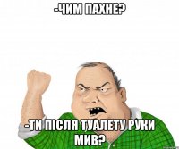 -Чим пахне? -Ти після туалету руки мив?