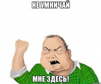 Не умничай мне здесь!