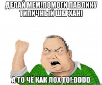 Делай МЕМ!Помоги паблику Типичный Шерхан! А то чё как лох то!:DDDD