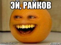 Эй, Райков 