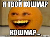 я твой кошмар кошмар...