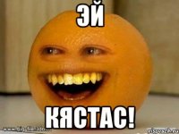 Эй КЯСТАС!