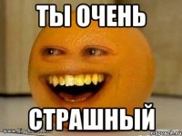 Ты очень Страшный