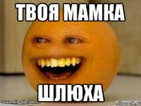 ТВОЯ МАМКА ШЛЮХА