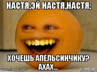 Настя,эй Настя,Настя; Хочешь апельсинчику? ахах...