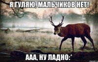 Я гуляю, мальчиков нет! Ааа, ну ладно:*