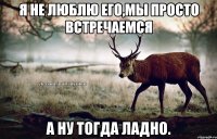 Я не люблю его,мы просто встречаемся А ну тогда ладно.