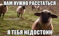 Нам нужно расстаться Я тебя недостоин