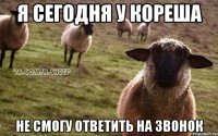 Я сегодня у кореша Не смогу ответить на звонок