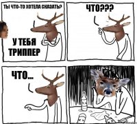 Ты что-то хотела сказать? У тебя триппер Что??? Что...