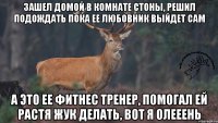 Зашел домой в комнате стоны, решил подождать пока ее любовник выйдет сам А это ее фитнес тренер, помогал ей растя жук делать, вот я олееень