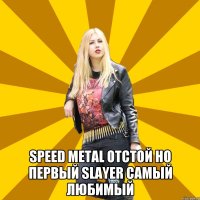  Speed metal отстой Но первый Slayer самый любимый