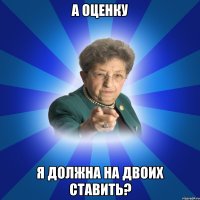 А оценку Я должна на двоих ставить?