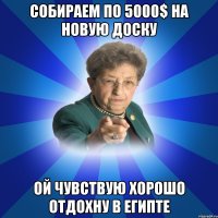 Собираем по 5000$ на новую доску ой чувствую хорошо отдохну в Египте