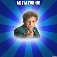 Ах ты говно! 