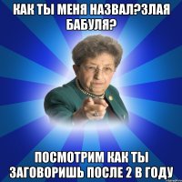 Как ты меня назвал?Злая бабуля? Посмотрим как ты заговоришь после 2 в году