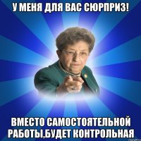 У меня для вас сюрприз! Вместо самостоятельной работы,будет контрольная