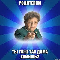 Родителям Ты тоже так дома хамишь?