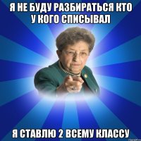 я не буду разбираться кто у кого списывал я ставлю 2 всему классу