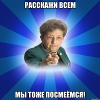 Расскажи всем Мы тоже посмеёмся!