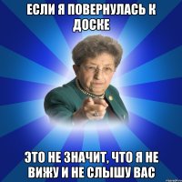 Если я повернулась к доске Это не значит, что я не вижу и не слышу вас