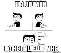 ты онлайн но не пишешь мне