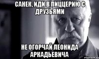 Санек, иди в пиццерию с друзьями Не огорчай Леонида Аркадьевича