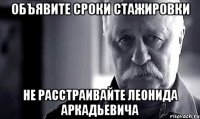 Объявите сроки стажировки Не расстраивайте Леонида Аркадьевича