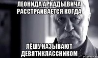 Леонида Аркадьевича расстраивается когда Лёшу называют девятиклассником