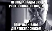 Леонид Аркадьевич расстраивается,когда Лёшу называют девятиклассником