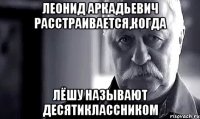 Леонид Аркадьевич расстраивается,когда Лёшу называют десятиклассником