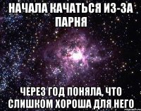 начала качаться из-за парня через год поняла, что слишком хороша для него