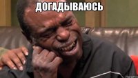 Догадываюсь 