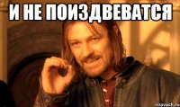 И НЕ ПОИЗДВЕВАТСЯ 