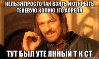Нельзя просто так взять и открыть теневую копию 1го апреля тут был уте янный т к ст