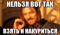 Нельзя Вот Так Взять И Накуриться