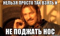 Нельзя просто так взять и не поджать нос