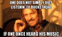 One does not simply quit listenin' to Buckethead If one once heard his music