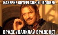 Назерке интересный человек Вроде удалила,а вроде нет