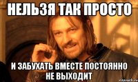 Нельзя так просто и забухать вместе постоянно не выходит