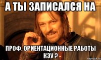 А ты записался на проф. ориентационные работы КЭУ ?