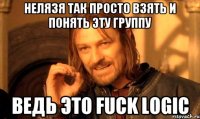 Нелязя так просто взять и понять эту группу Ведь это Fuck Logic