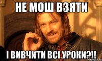 НЕ мош взяти і вивчити всі уроки?!!
