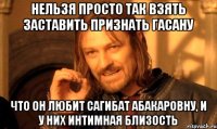 Нельзя просто так взять заставить признать Гасану Что он любит Сагибат Абакаровну, и у них интимная близость