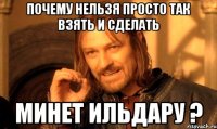 почему нельзя просто так взять и сделать минет ильдару ?