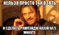 Нельзя просто так взять И СДЕЛАТЬ РАМПЭЙДЖ НАХУЙ НА 5 МИНУТЕ